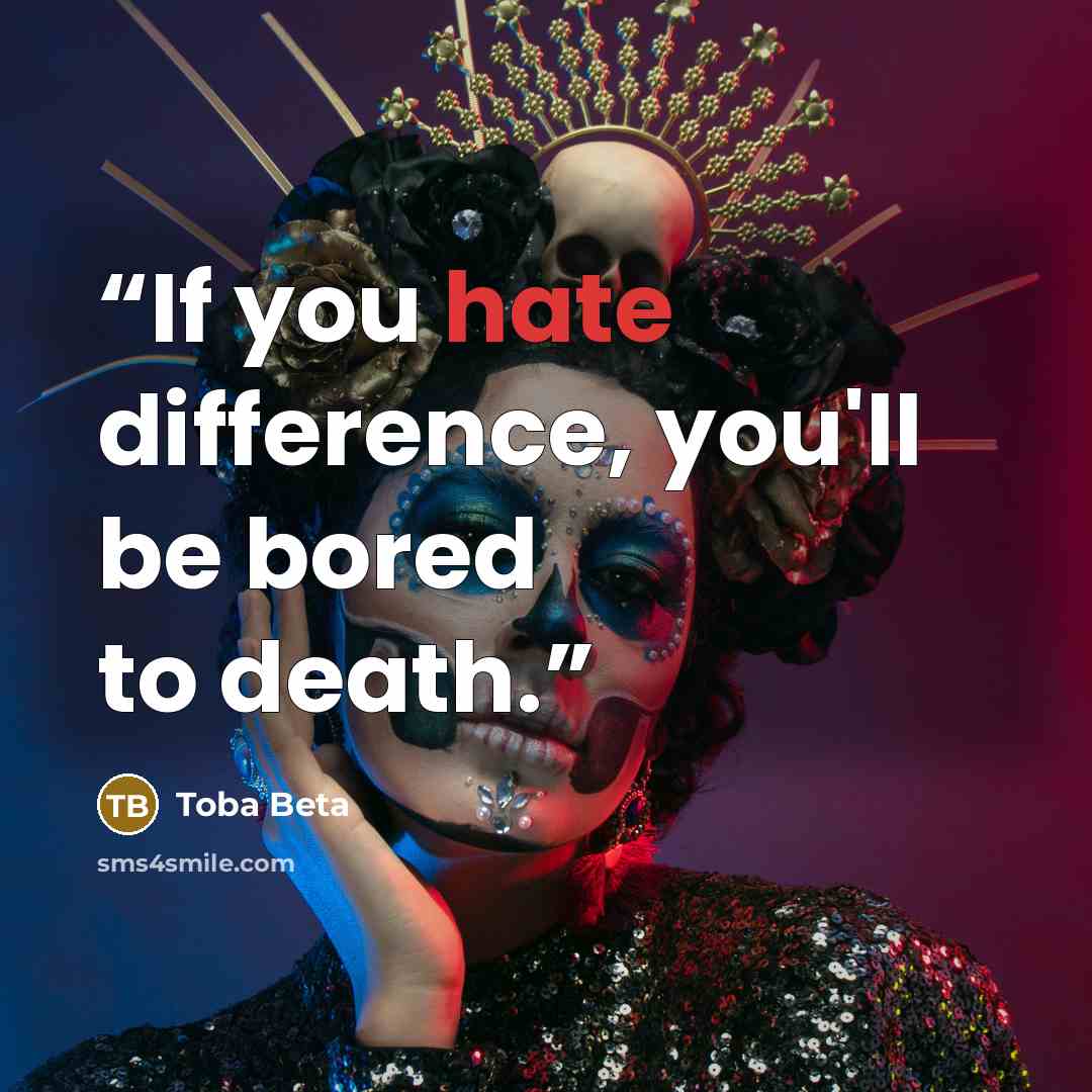 “If you hate difference, you'll be bored to death.” quote by Toba Beta