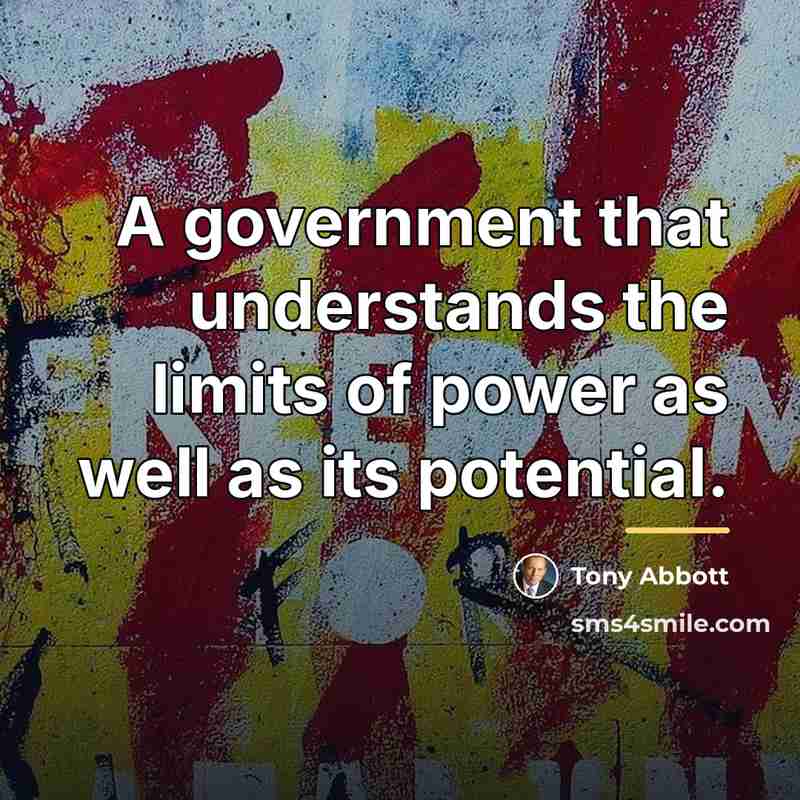 “A government that understands the limits of power as well…” quote by Tony Abbott