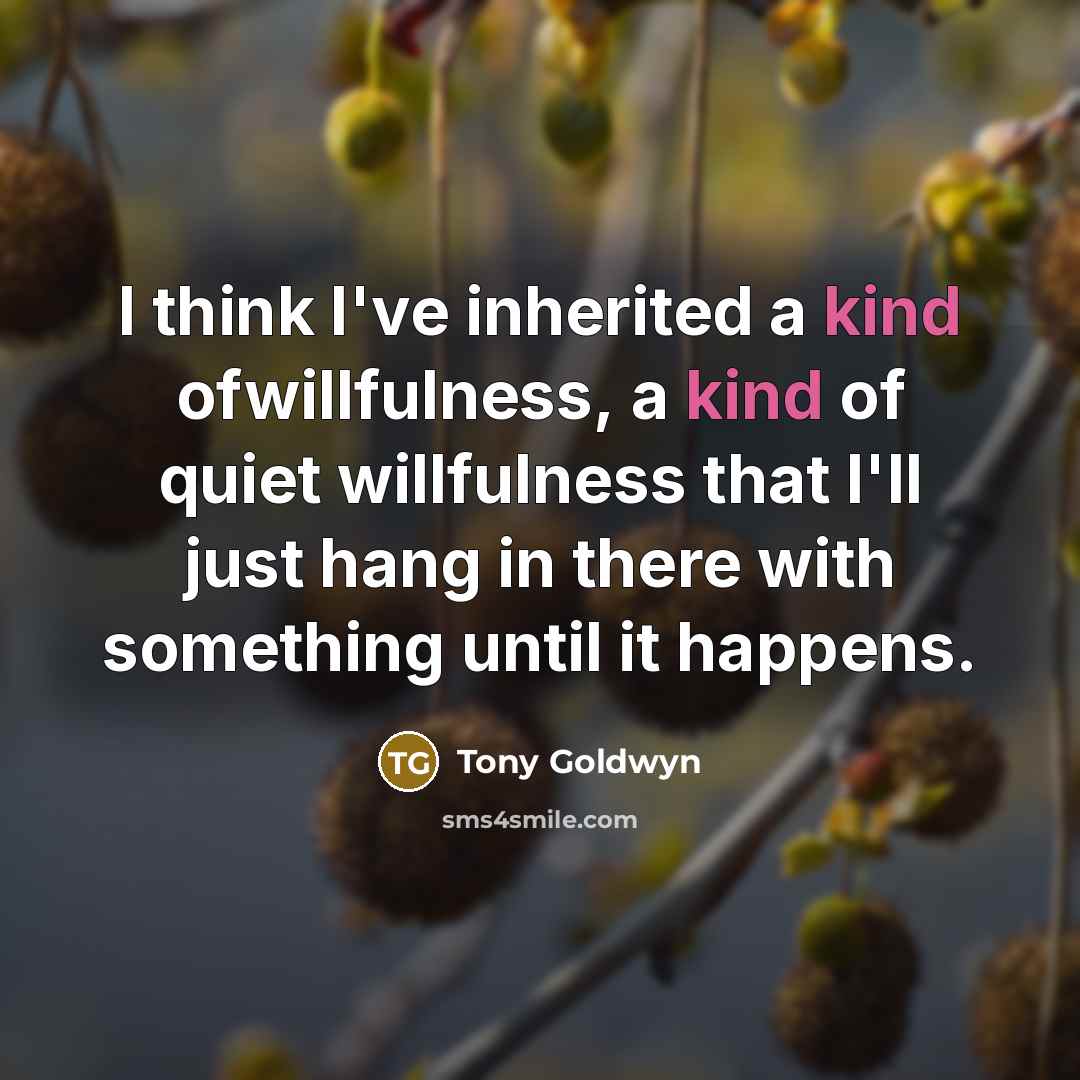 “I think I've inherited a kind ofwillfulness, a kind of…” quote by Tony Goldwyn