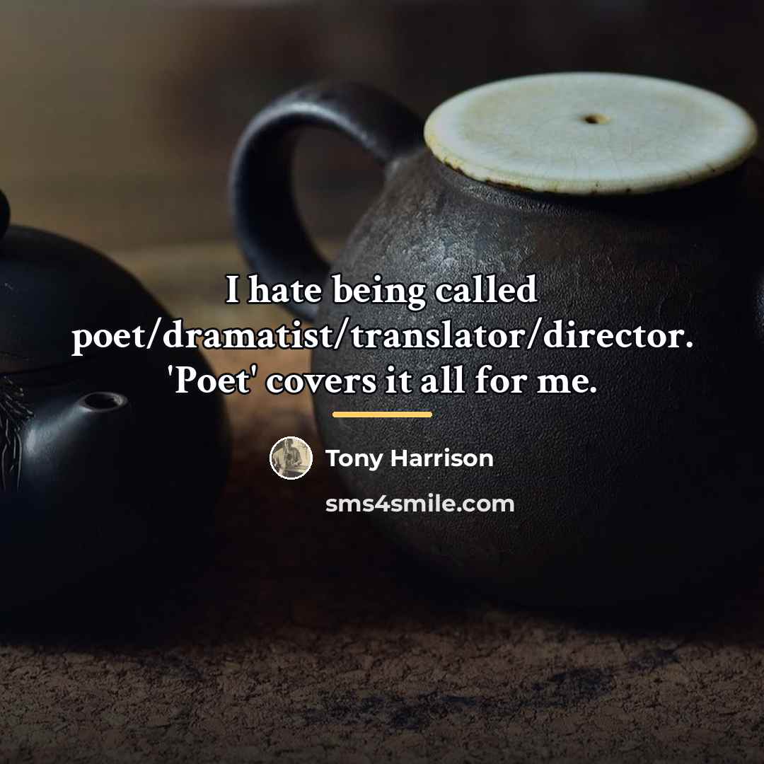 “I hate being called poet/dramatist/translator/director. 'Poet' covers it all for…” quote by Tony Harrison