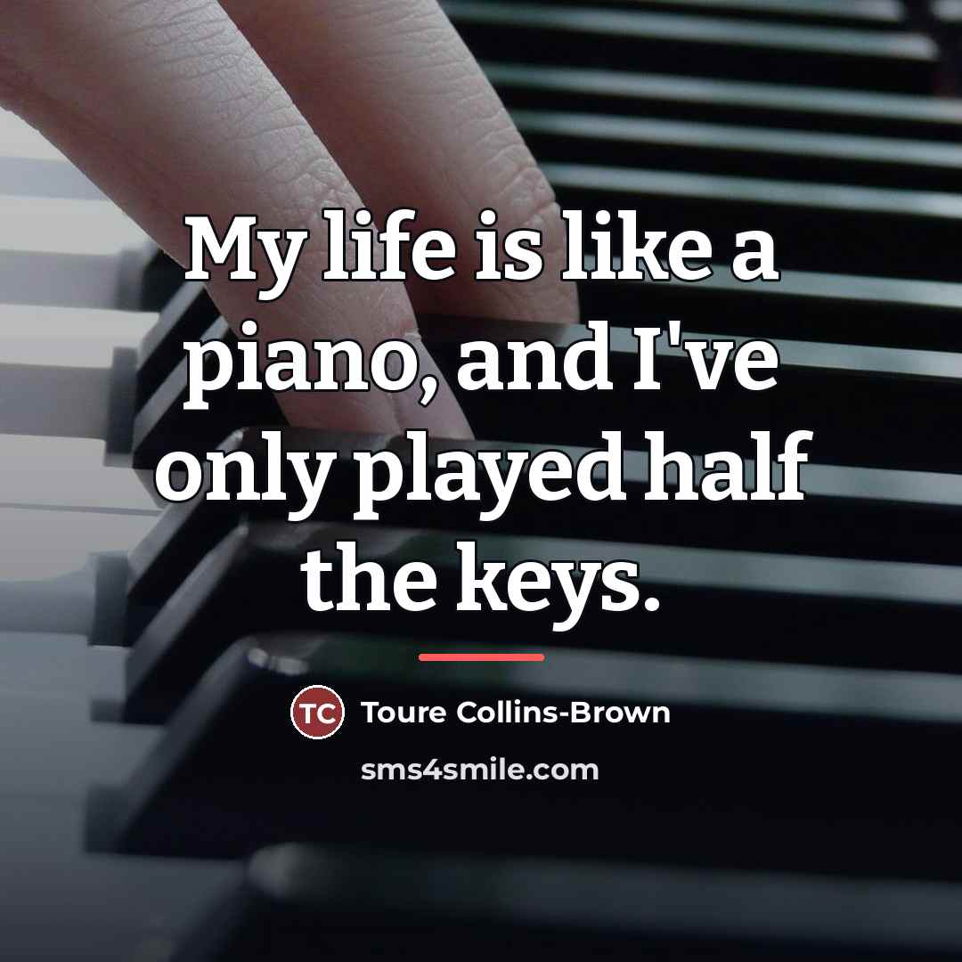 “My life is like a piano, and I've only played…” quote by Toure Collins-Brown