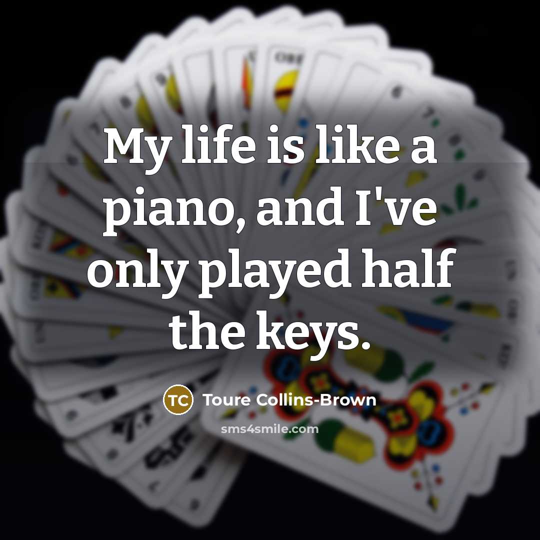 “My life is like a piano, and I've only played half the keys.” quote by Toure Collins-Brown