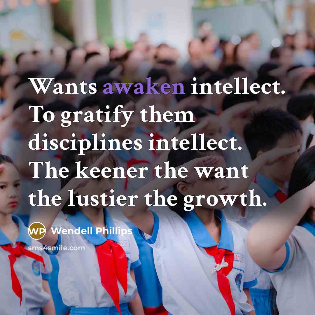 “Wants awaken intellect. To gratify them disciplines intellect. The keener…” quote by Wendell Phillips