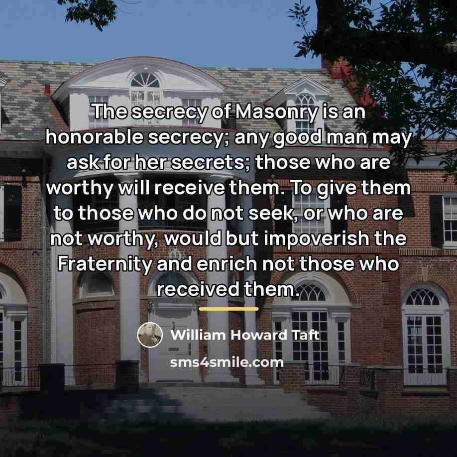 “The secrecy of Masonry is an honorable secrecy; any good…” quote by William Howard Taft