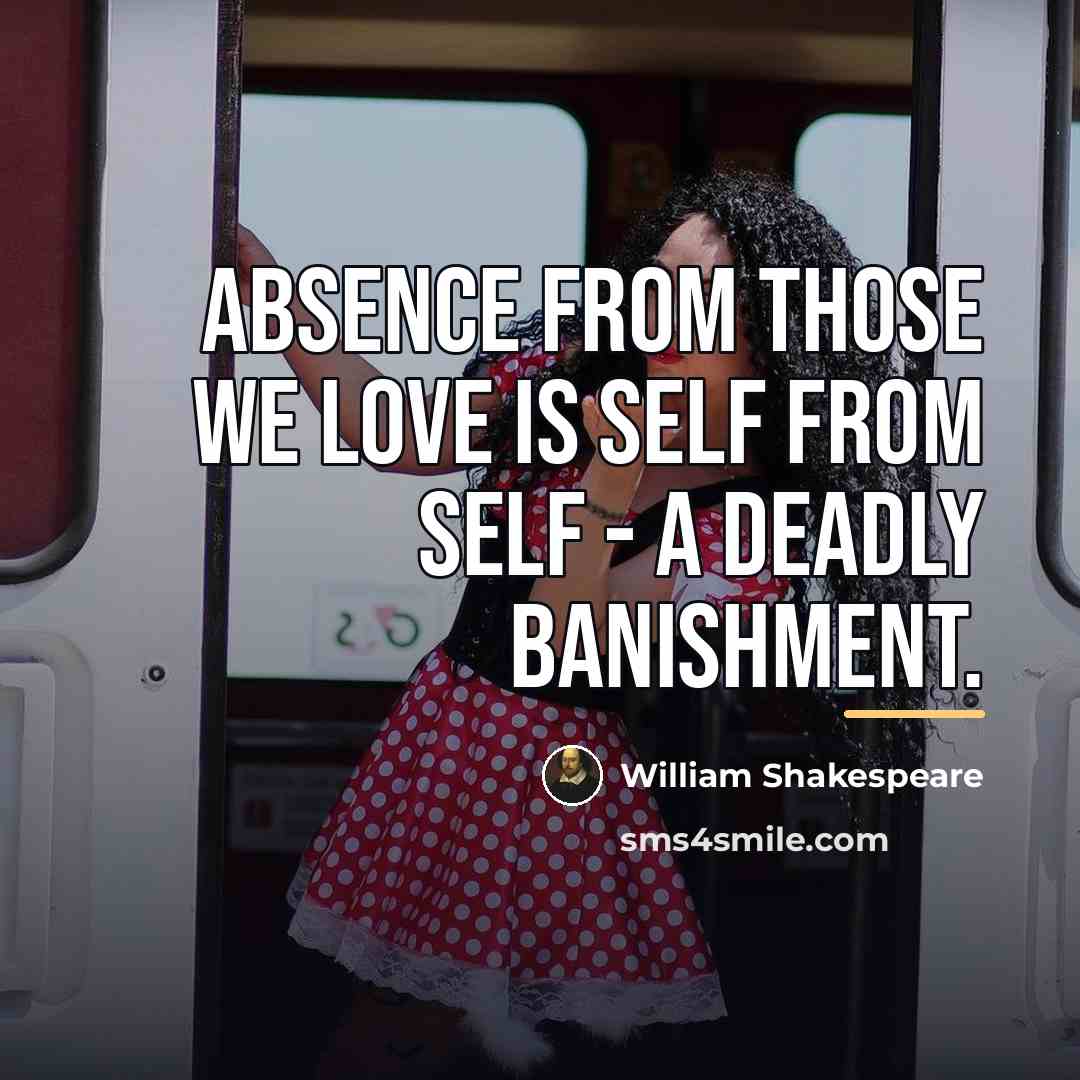 “Absence from those we love is self from self -…” quote by William Shakespeare