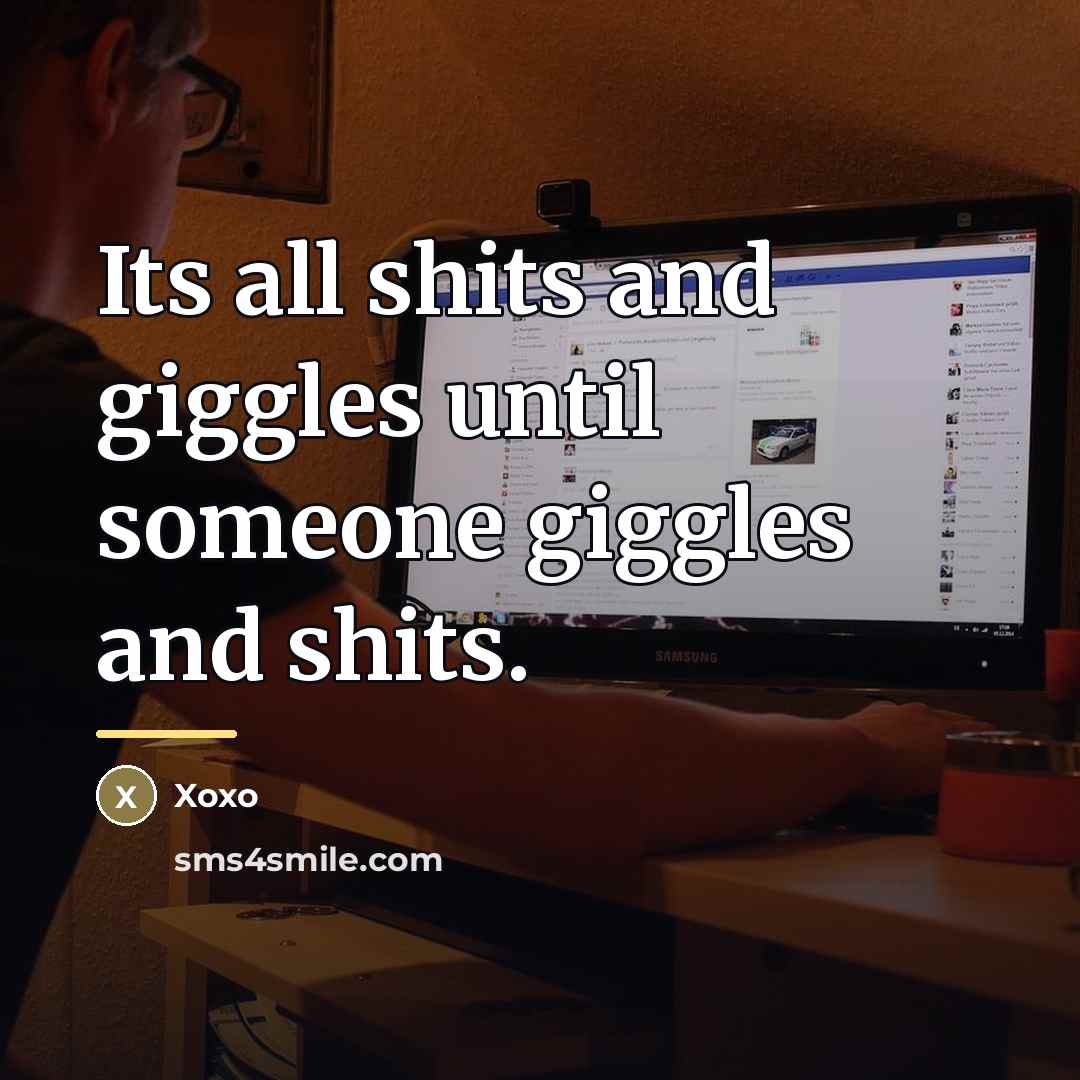 “Its all shits and giggles until someone giggles and shits.…” quote by Xoxo