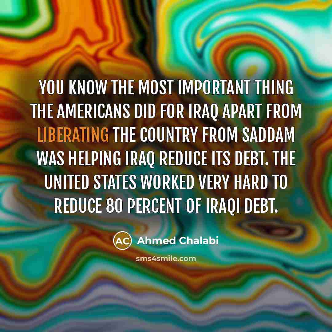 “You know the most important thing the Americans did for…” quote by Ahmed Chalabi