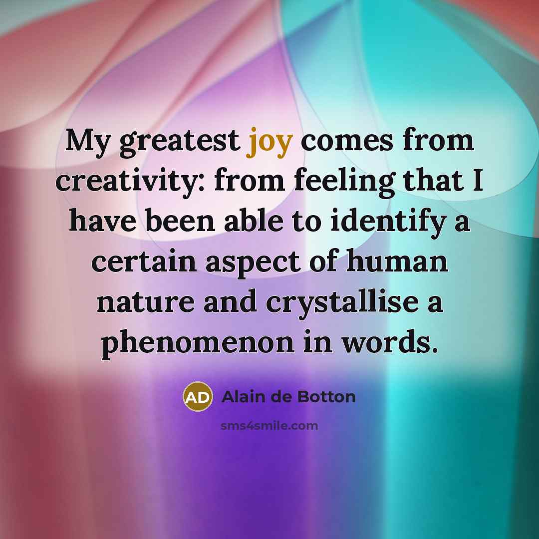 “My greatest joy comes from creativity: from feeling that I…” quote by Alain de Botton