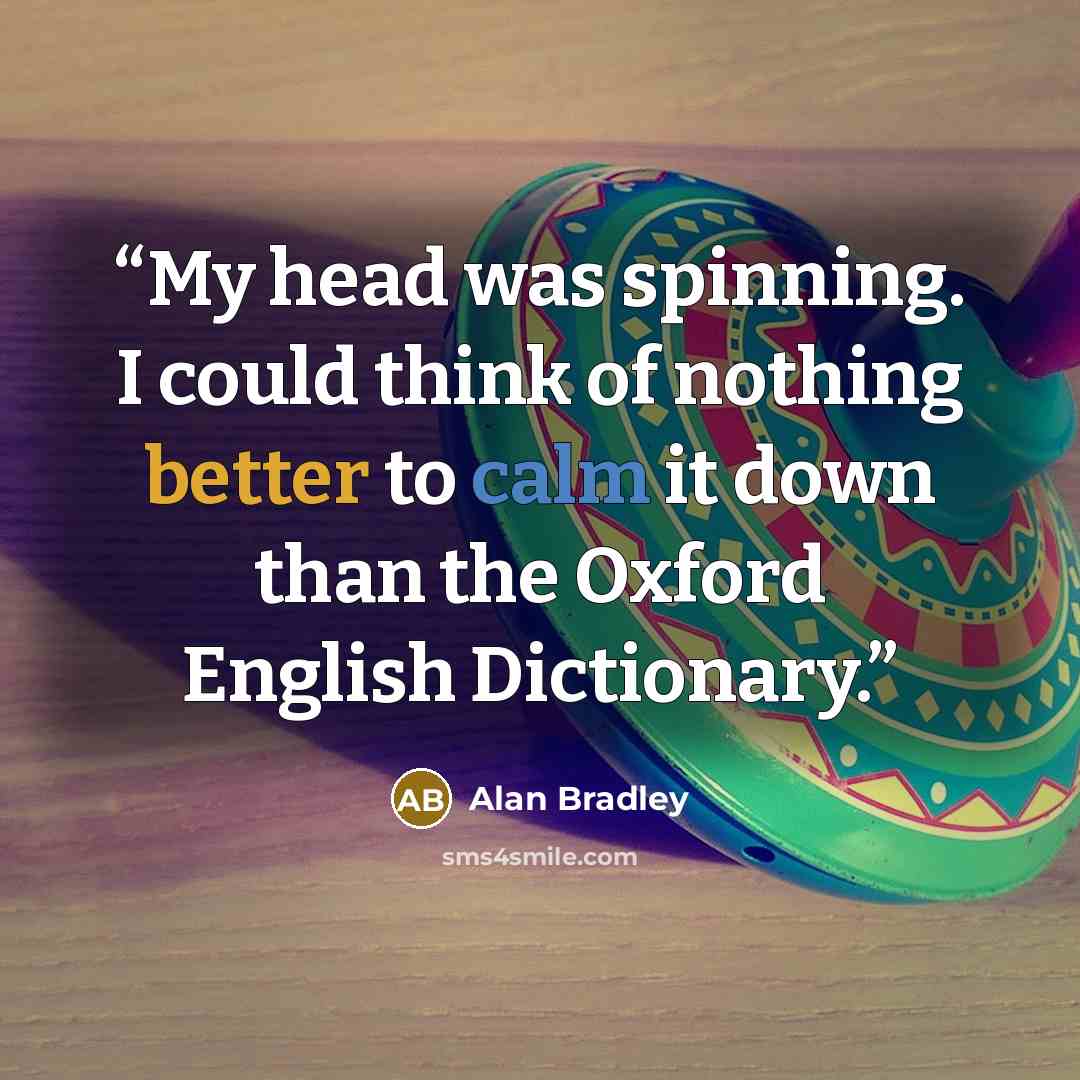 “My head was spinning. I could think of nothing better to calm it down than the Oxford English Dictionary.” quote by Alan Bradley