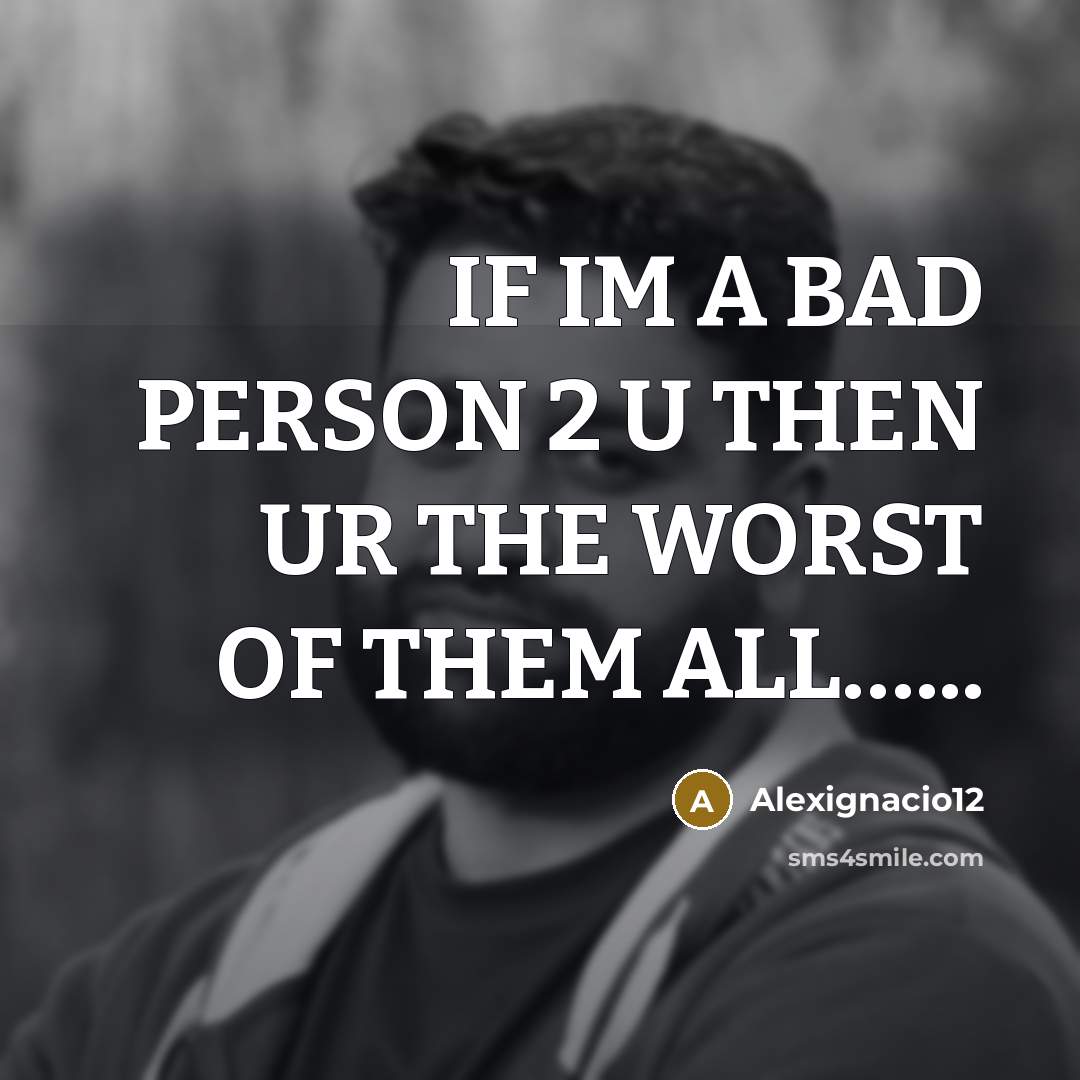 “IF IM A BAD PERSON 2 U THEN UR THE WORST OF THEM ALL…...” quote by Alexignacio12
