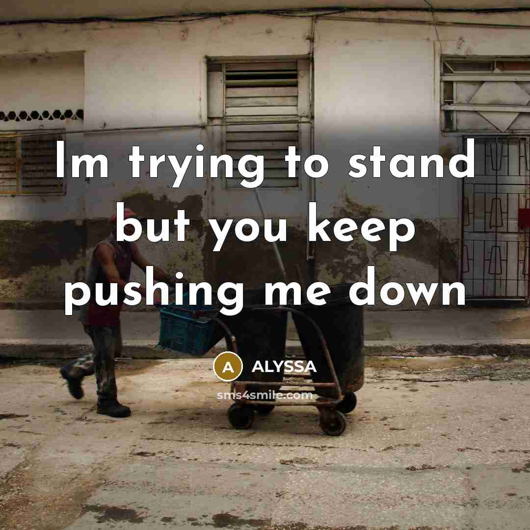 “Im trying to stand but you keep pushing me down…” quote by Alyssa