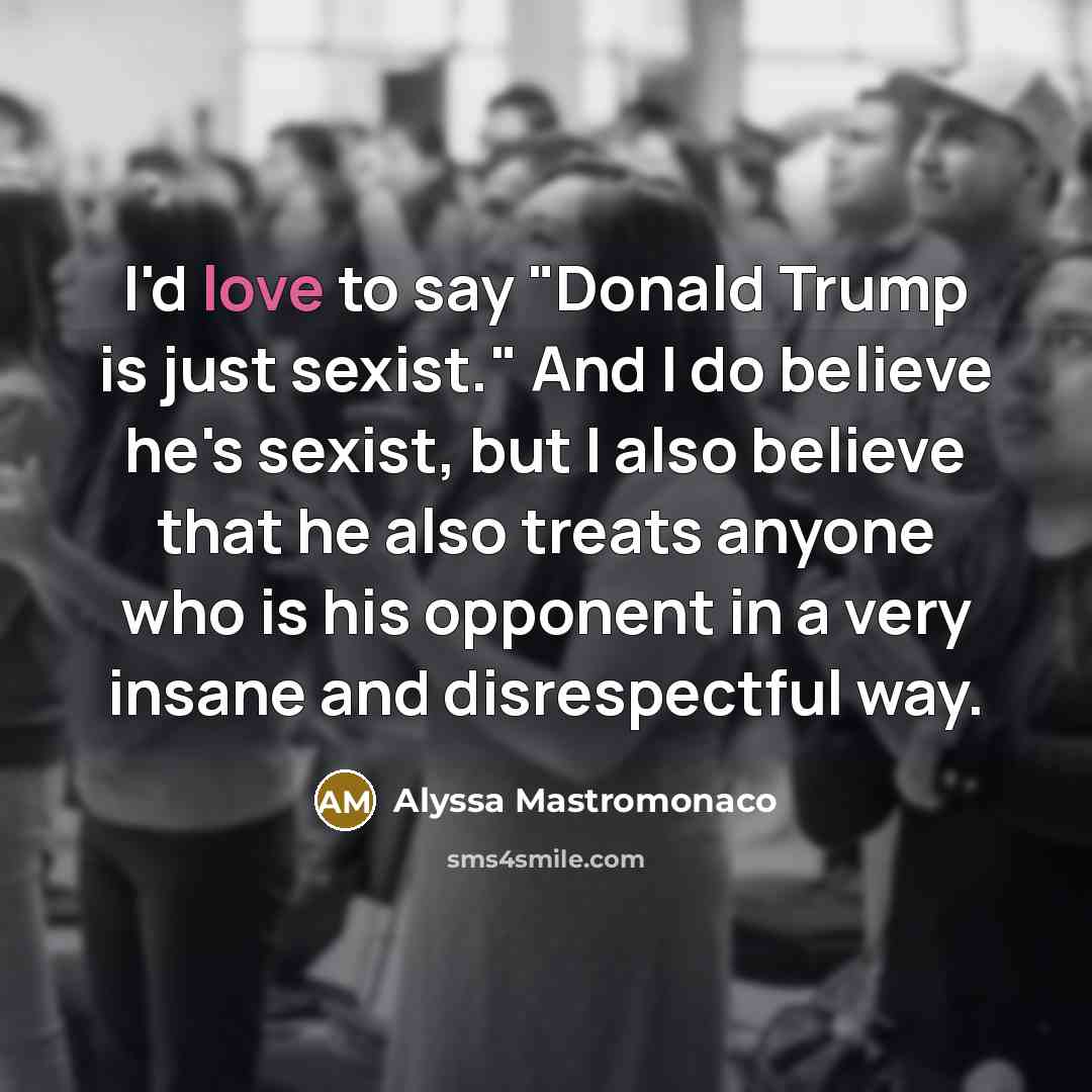 “I'd love to say "Donald Trump is just sexist." And…” quote by Alyssa Mastromonaco