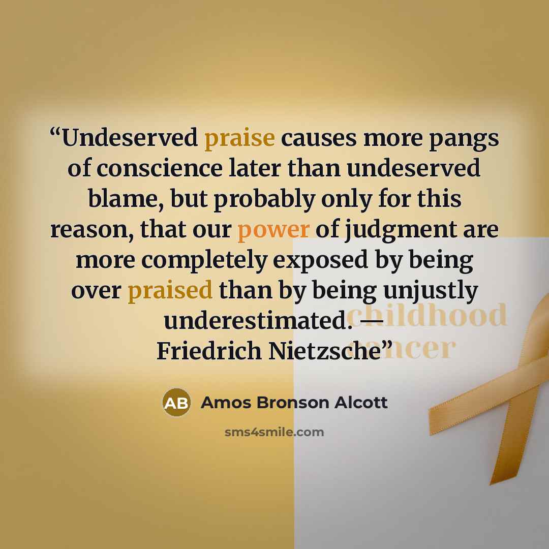 “Undeserved praise causes more pangs of conscience later than undeserved blame, but probably only for this reason, that our power of judgment are more completely exposed by being over praised than by being unjustly underestimated. — Friedrich Nietzsche” quote by Amos Bronson Alcott