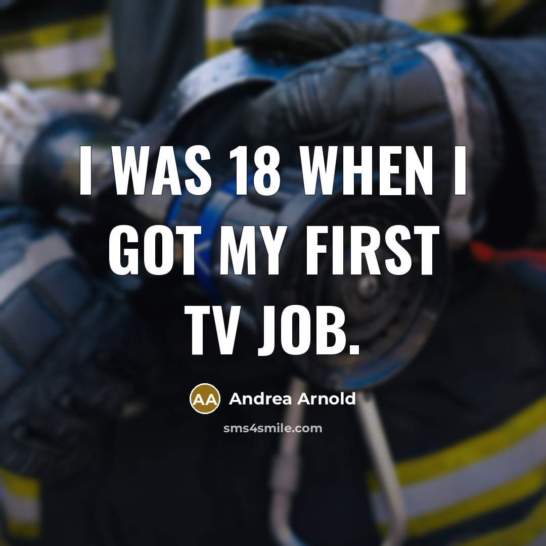 “I was 18 when I got my first TV job.…” quote by Andrea Arnold
