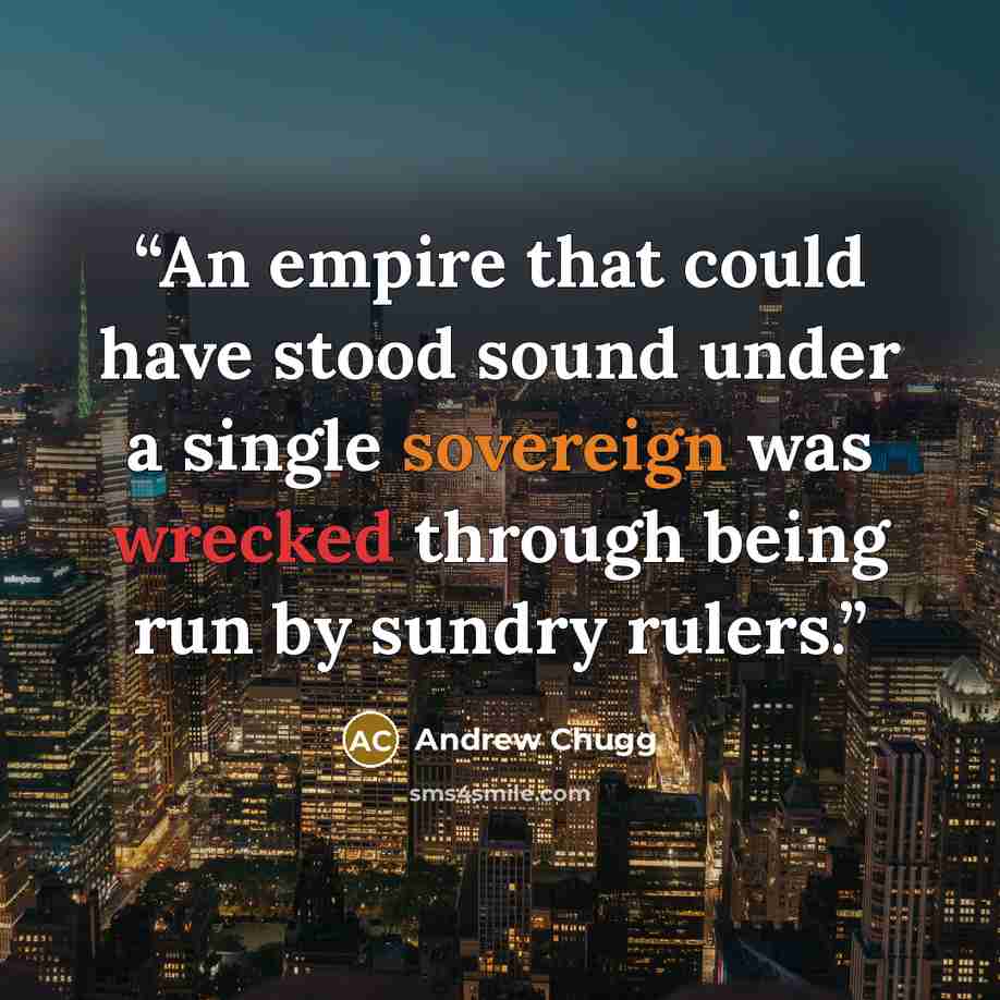“An empire that could have stood sound under a single sovereign was wrecked through being run by sundry rulers.” quote by Andrew Chugg