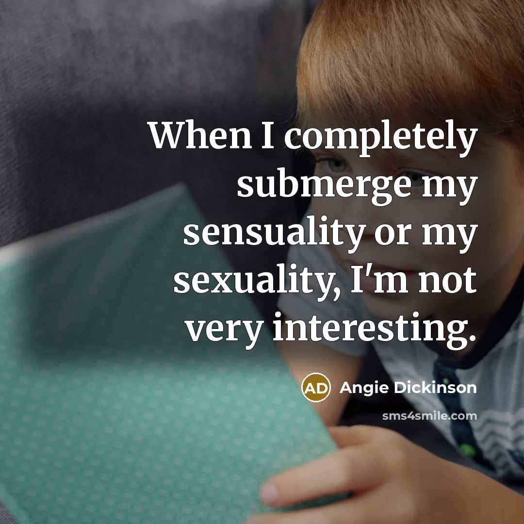 “When I completely submerge my sensuality or my sexuality, I'm…” quote by Angie Dickinson