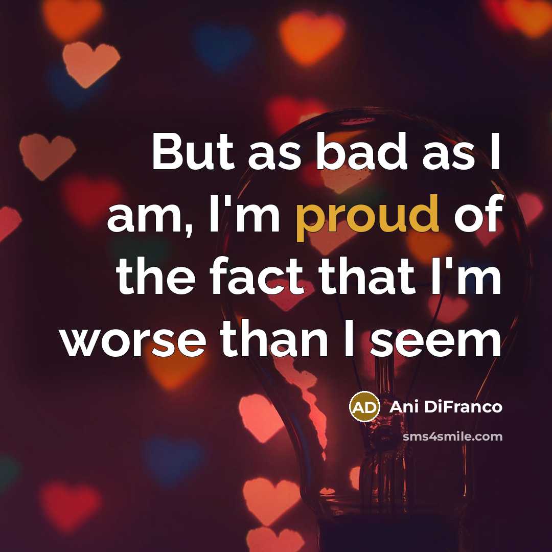 “But as bad as I am, I'm proud of the…” quote by Ani DiFranco