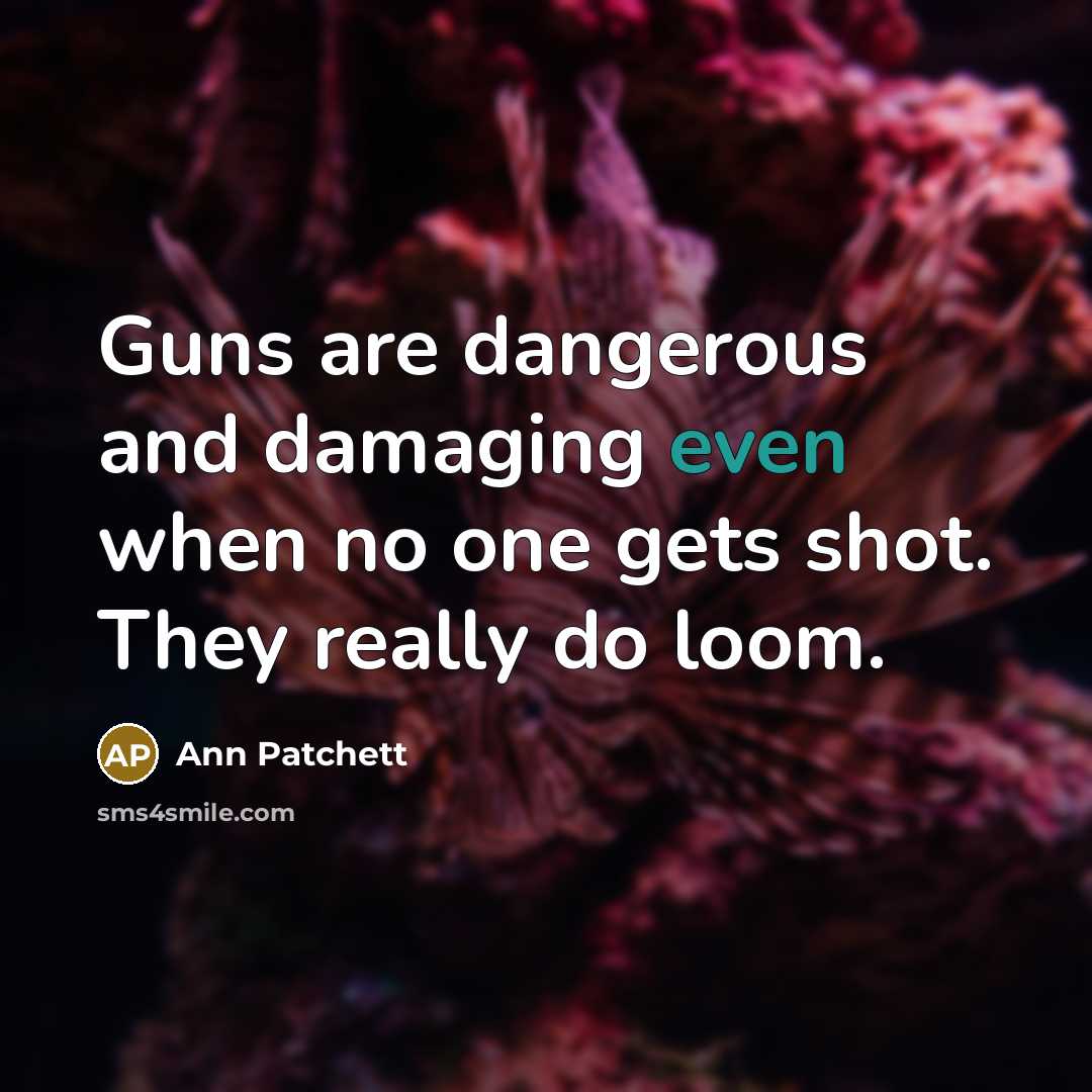 “Guns are dangerous and damaging even when no one gets…” quote by Ann Patchett