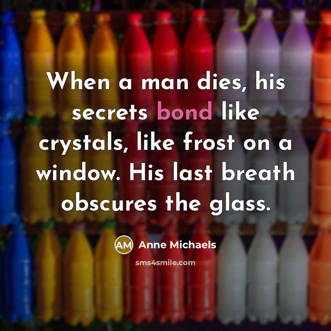 “When a man dies, his secrets bond like crystals, like…” quote by Anne Michaels