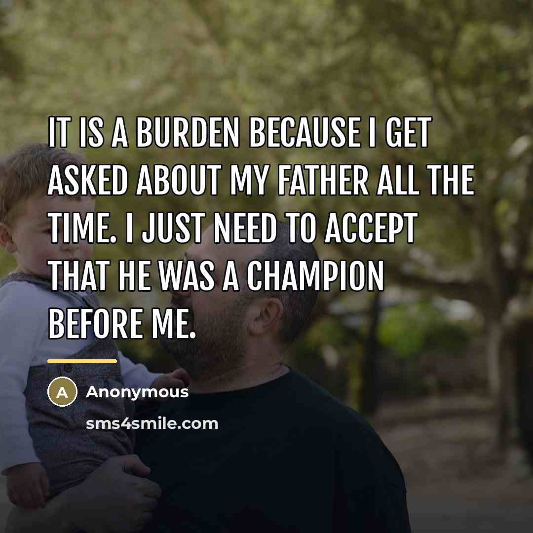 “It is a burden because I get asked about my…” quote by Anonymous