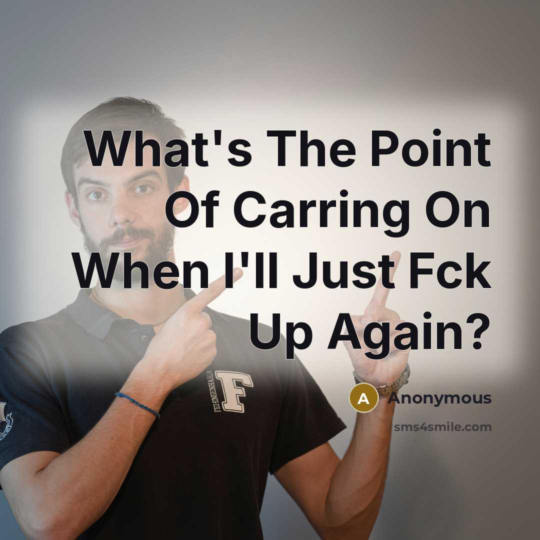“What's The Point Of Carring On When I'll Just Fck…” quote by Anonymous