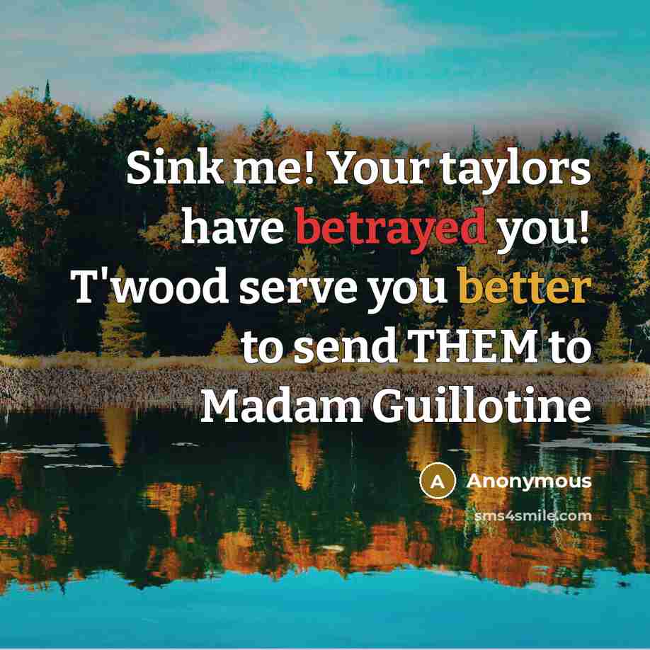 “Sink me! Your taylors have betrayed you! T'wood serve you…” quote by Anonymous