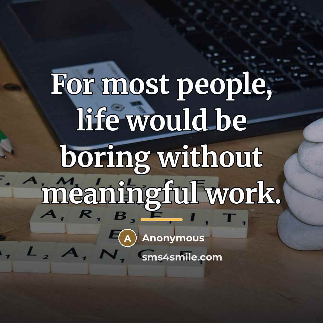 “For most people, life would be boring without meaningful work.…” quote by Anonymous