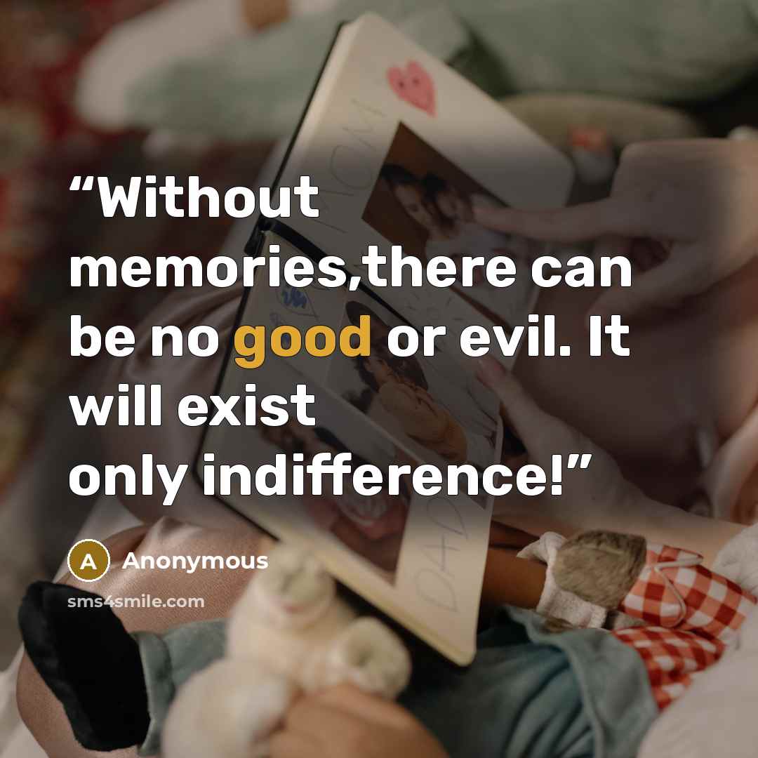 “Without memories,there can be no good or evil. It will exist only indifference!” quote by Anonymous