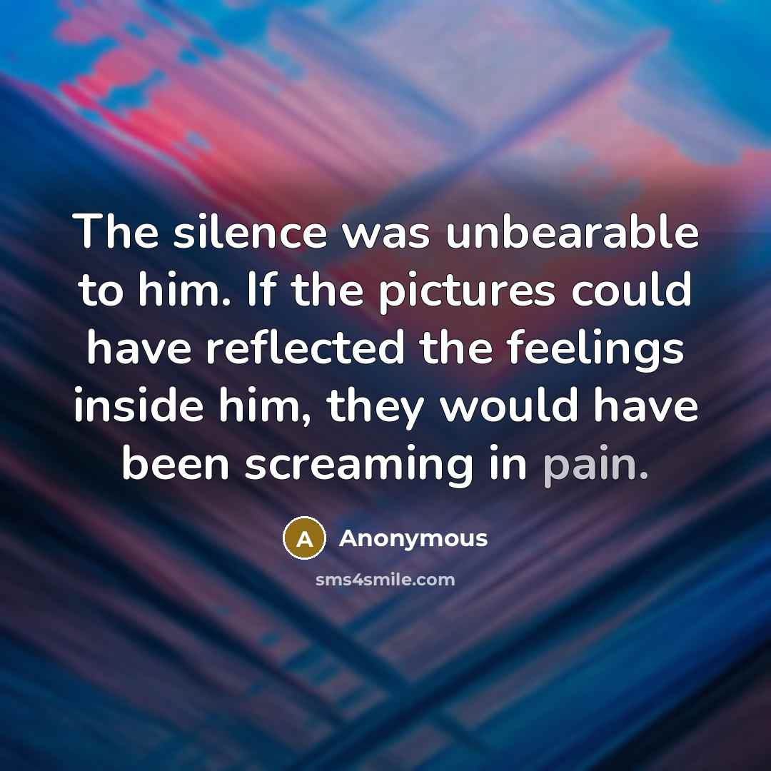 “The silence was unbearable to him. If the pictures could…” quote by Anonymous