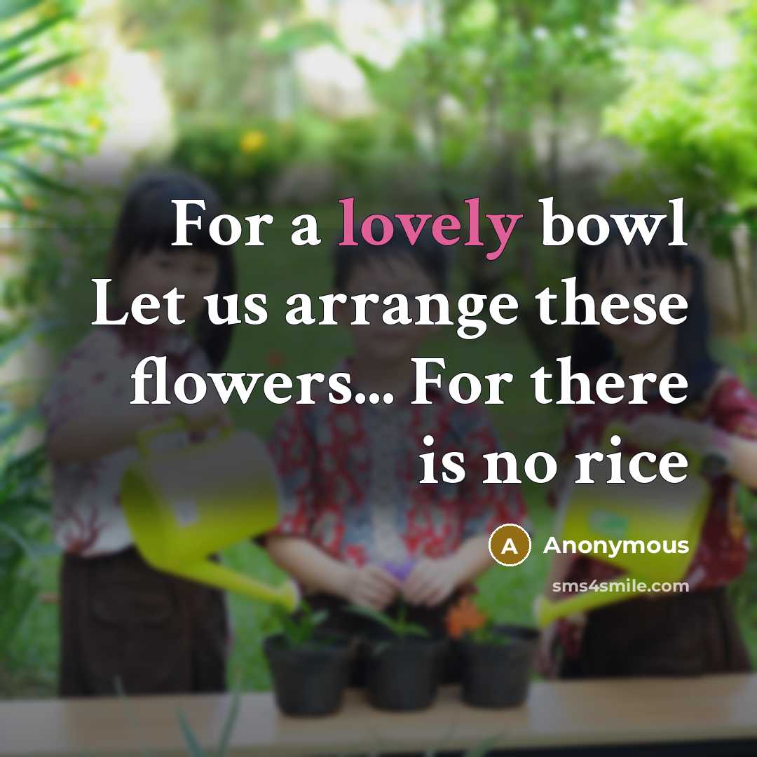 “For a lovely bowl Let us arrange these flowers... For…” quote by Anonymous