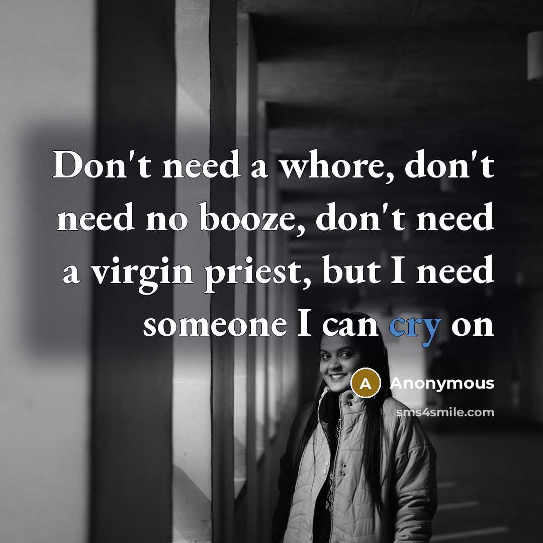 “Don't need a whore, don't need no booze, don't need…” quote by Anonymous