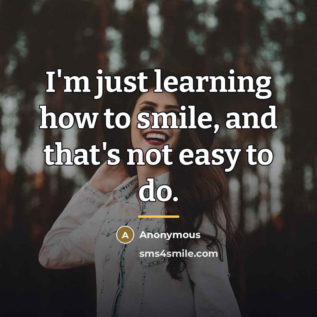 “I'm just learning how to smile, and that's not easy…” quote by Anonymous