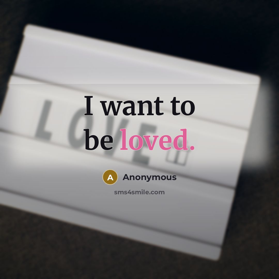 “I want to be loved.” quote by Anonymous