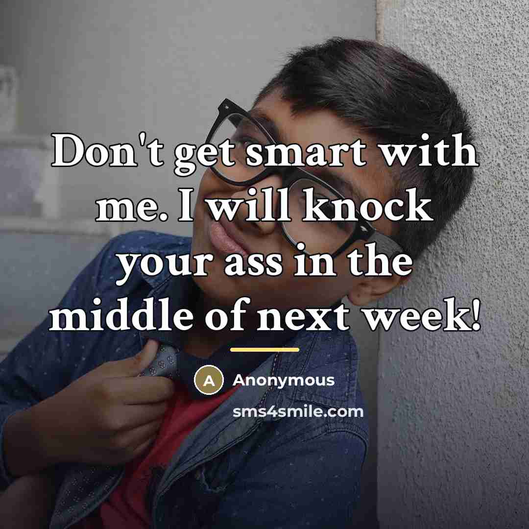 “Don't get smart with me. I will knock your ass…” quote by Anonymous