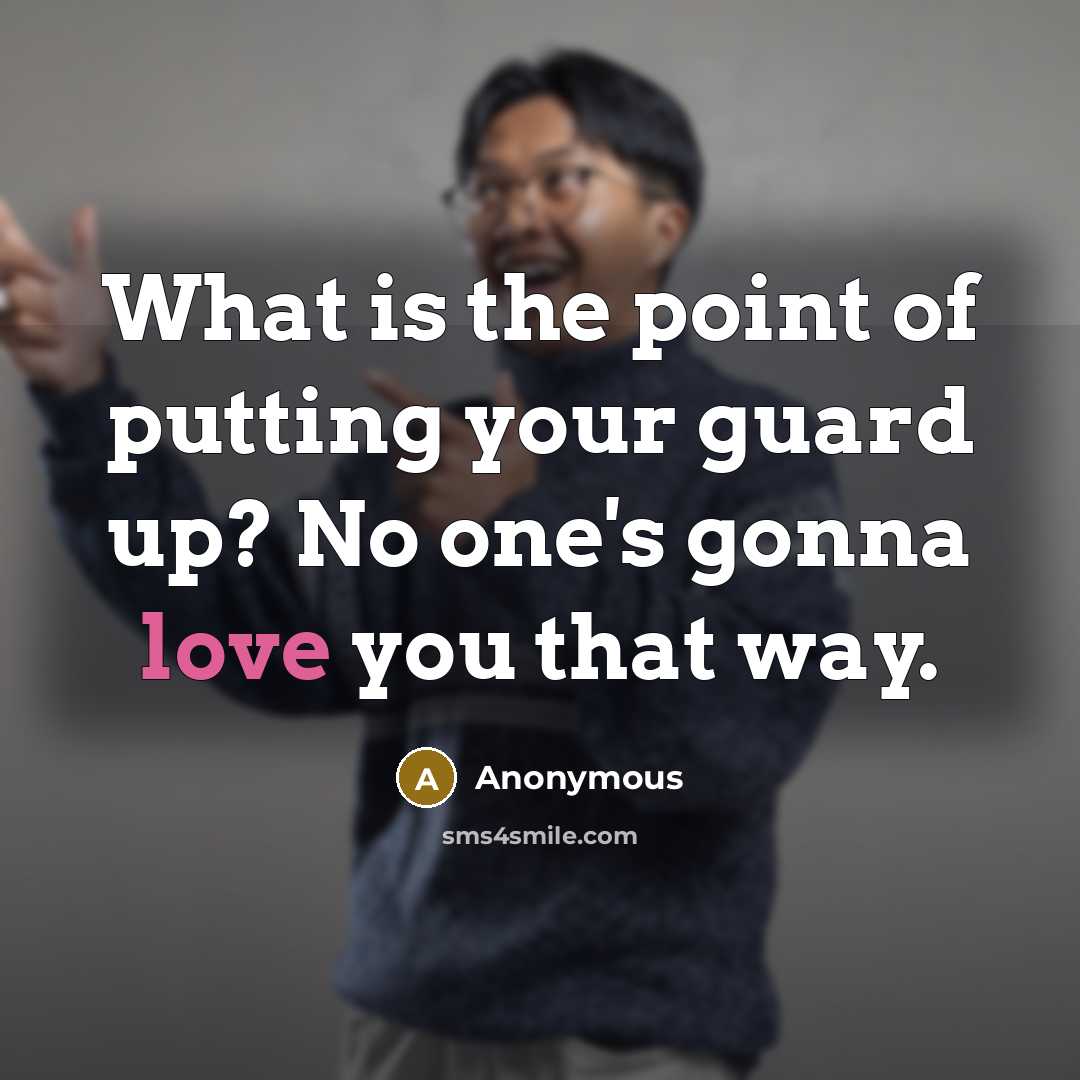 “What is the point of putting your guard up? No one's gonna love you that way.” quote by Anonymous