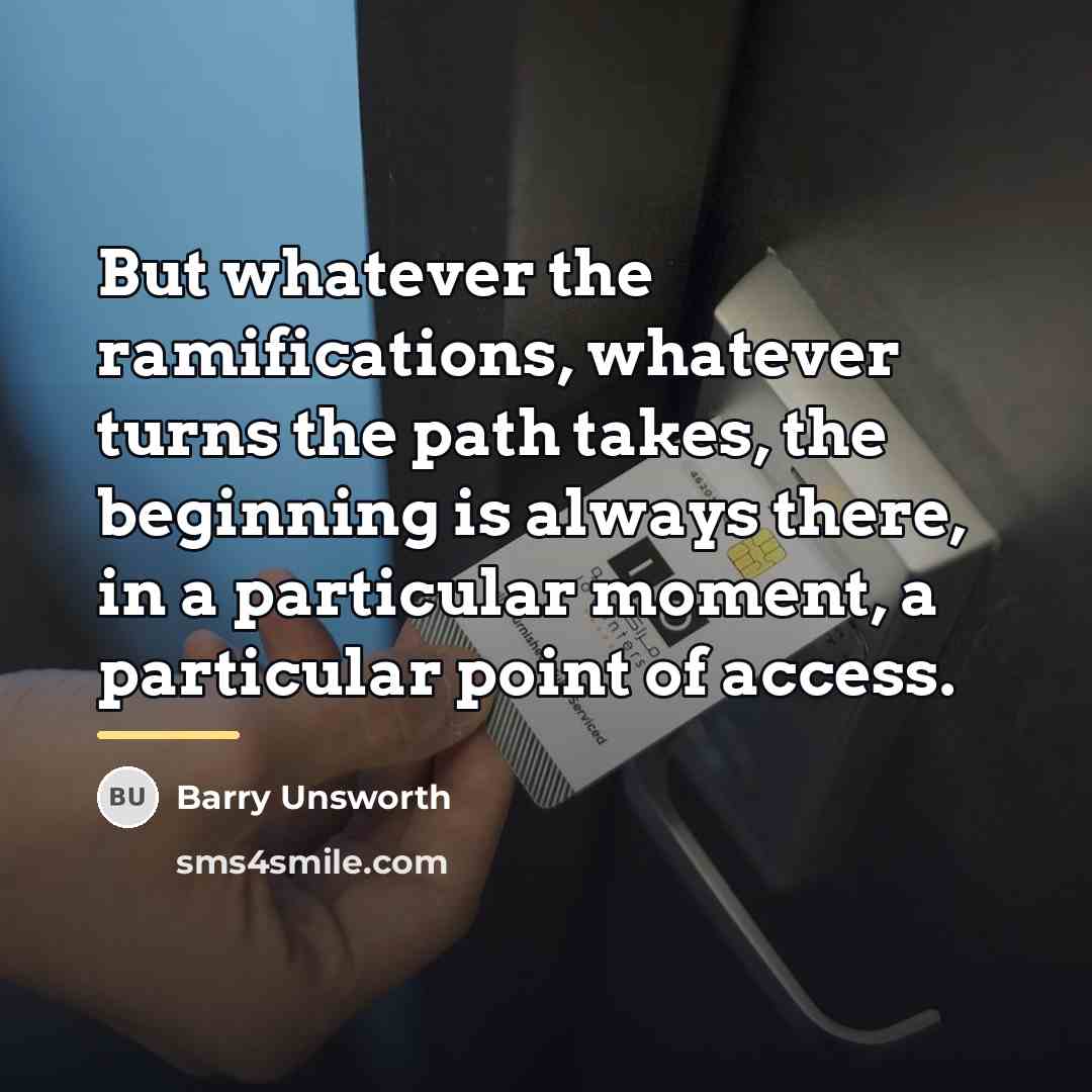 “But whatever the ramifications, whatever turns the path takes, the…” quote by Barry Unsworth