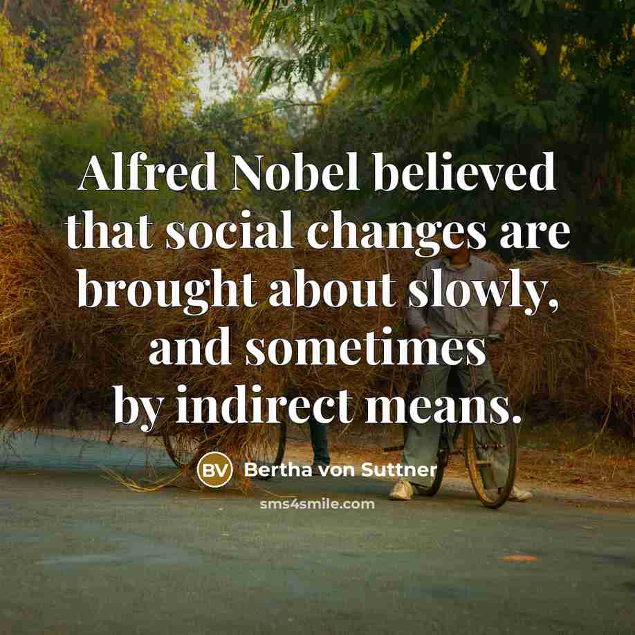 “Alfred Nobel believed that social changes are brought about slowly,…” quote by Bertha von Suttner