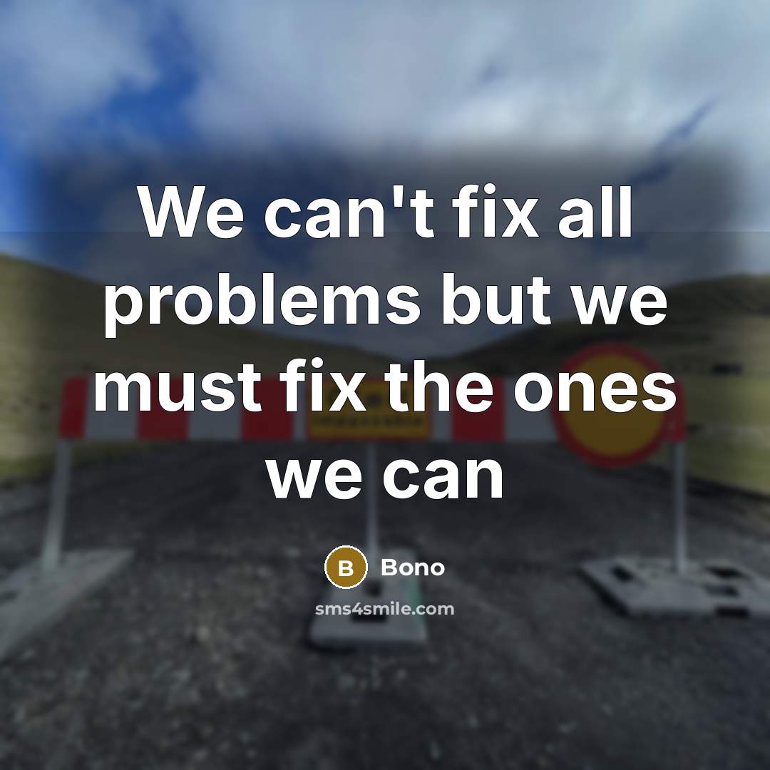 “We can't fix all problems but we must fix the ones we can” quote by Bono