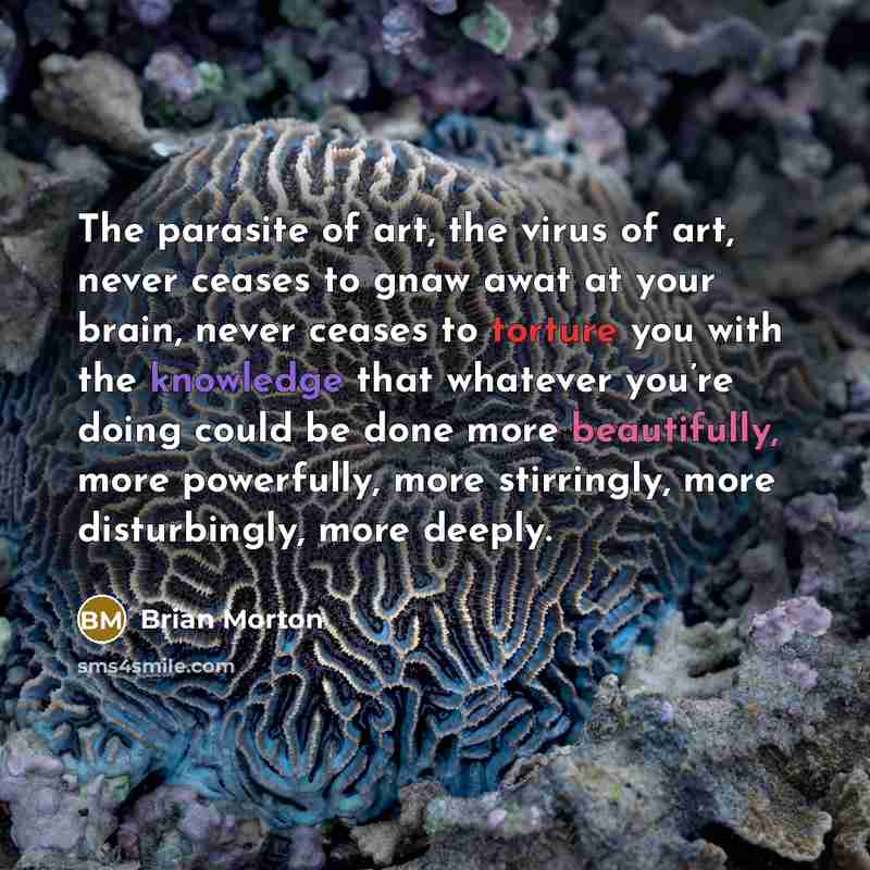 “The parasite of art, the virus of art, never ceases…” quote by Brian Morton