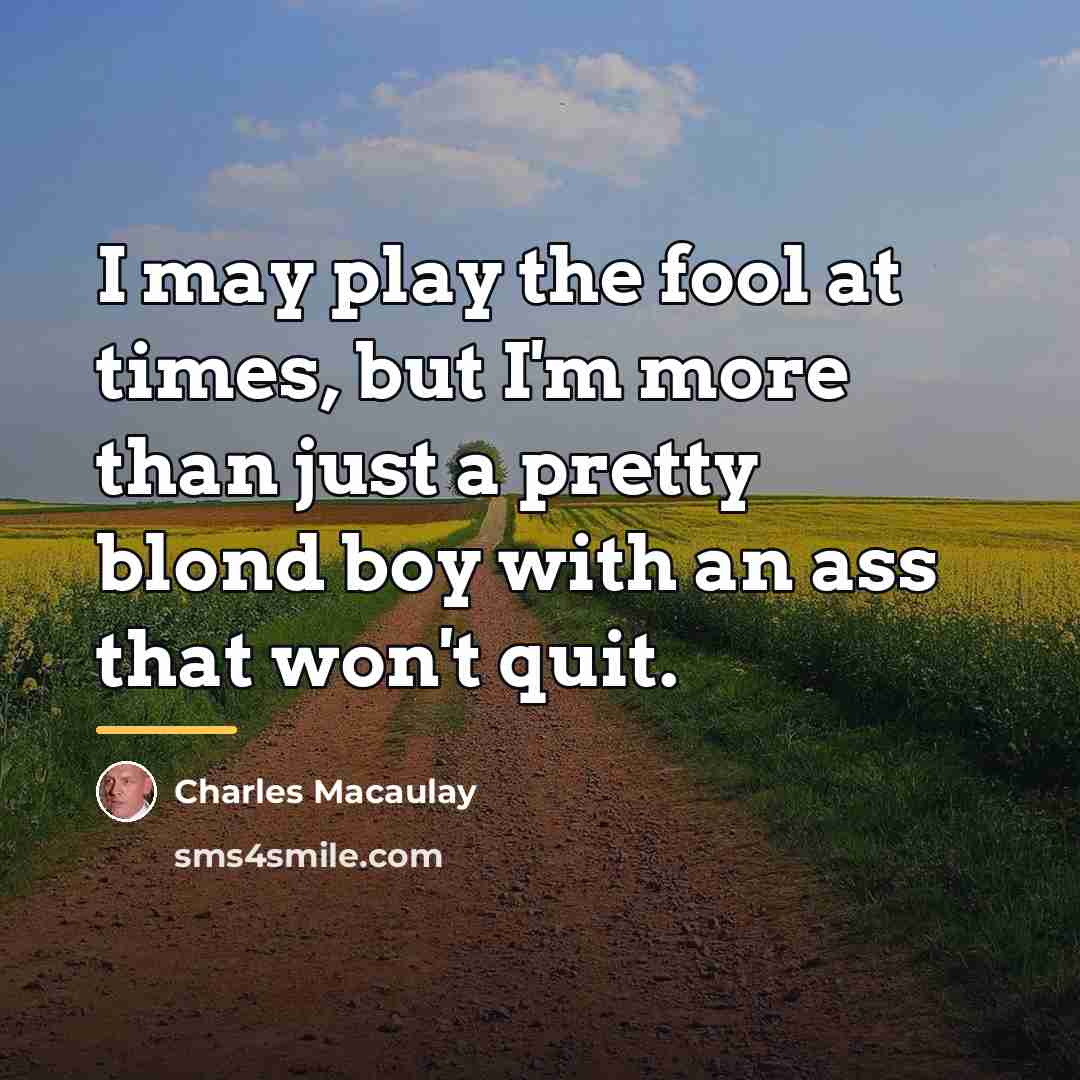 “I may play the fool at times, but I'm more…” quote by Charles Macaulay