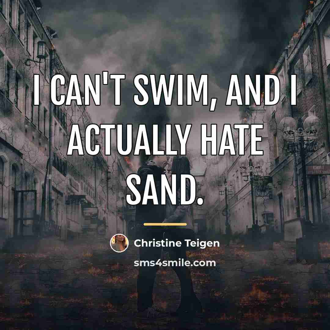 “I can't swim, and I actually hate sand.…” quote by Christine Teigen