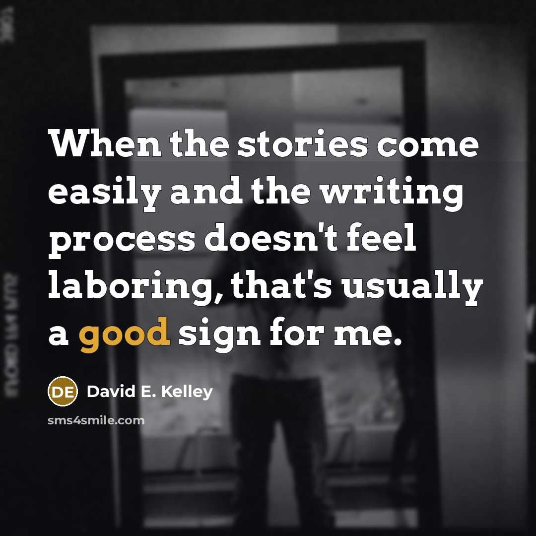 “When the stories come easily and the writing process doesn't…” quote by David E. Kelley