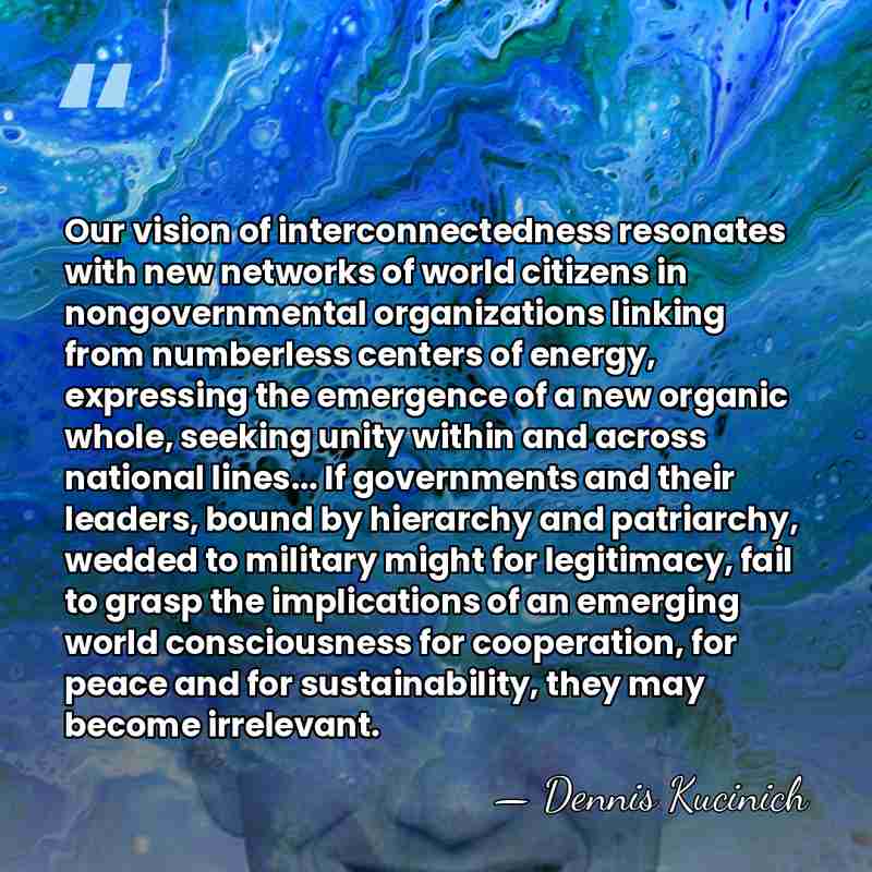Our vision of interconnectedness resonates with new networks of world citizens in&hellip; - Dennis Kucinich