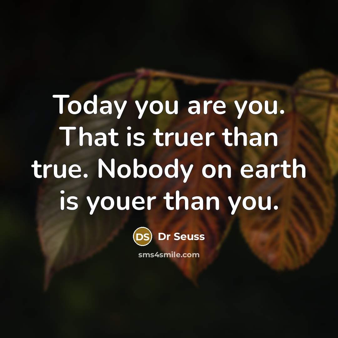 “Today you are you. That is truer than true. Nobody…” quote by Dr Seuss