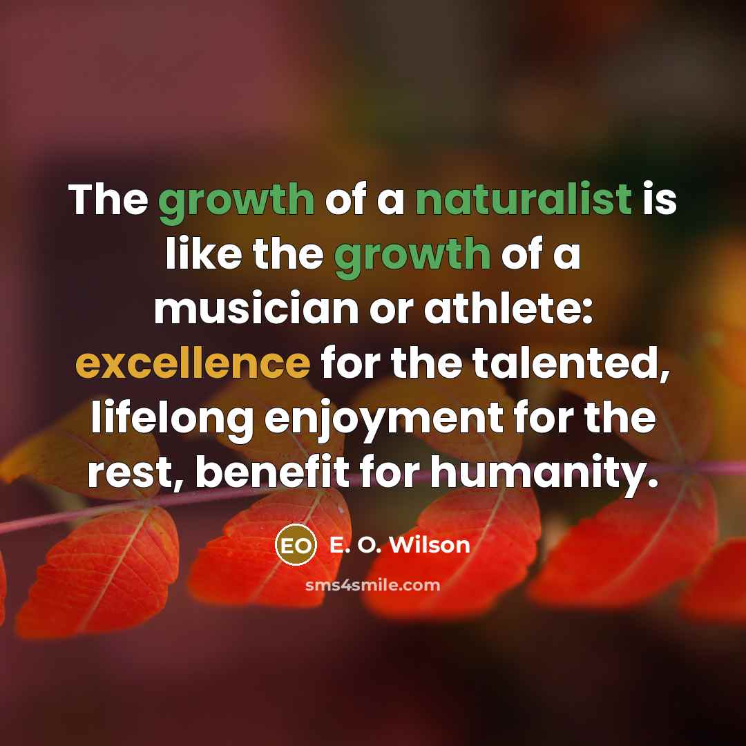 “The growth of a naturalist is like the growth of…” quote by E. O. Wilson