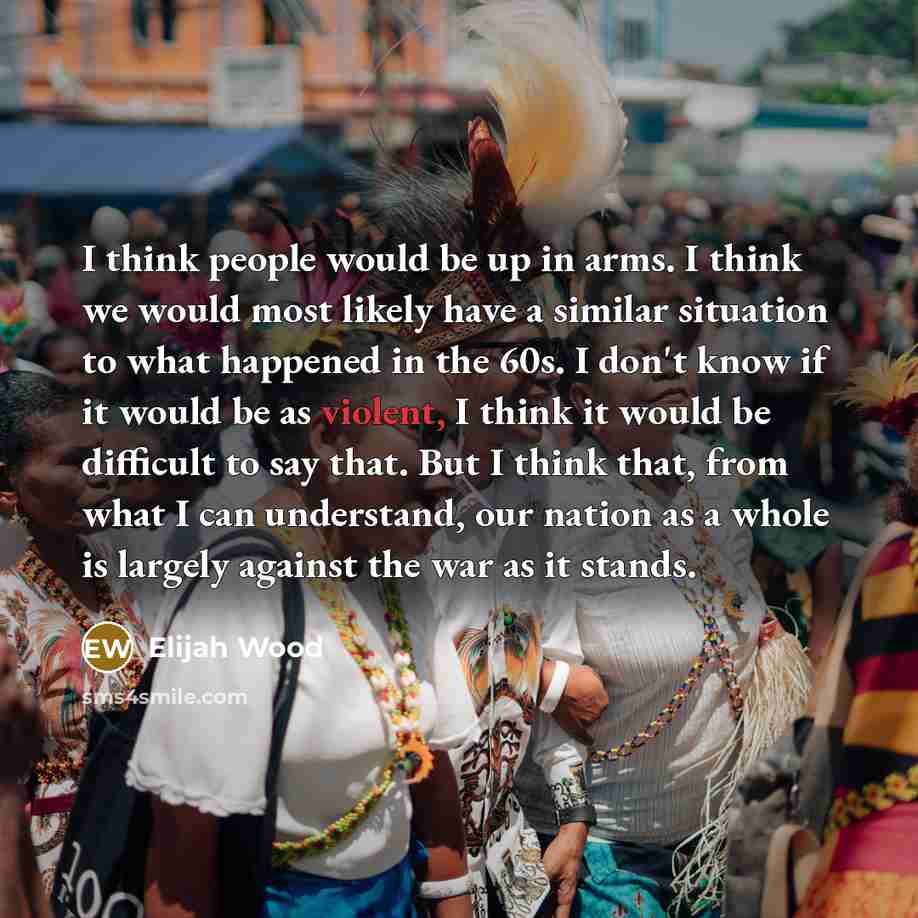 “I think people would be up in arms. I think…” quote by Elijah Wood