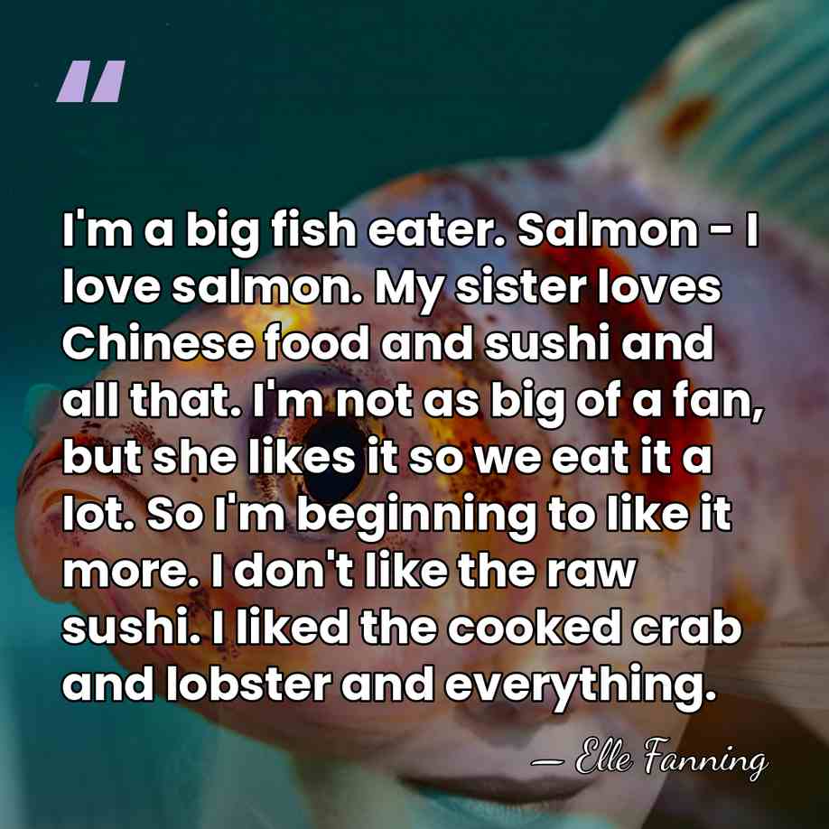I'm a big fish eater. Salmon - I love salmon. My sister&hellip; - Elle Fanning