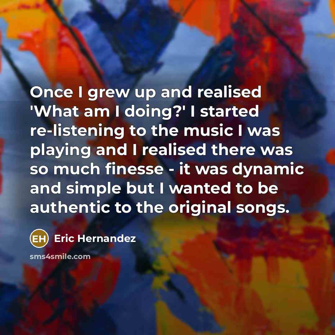 “Once I grew up and realised 'What am I doing?'…” quote by Eric Hernandez