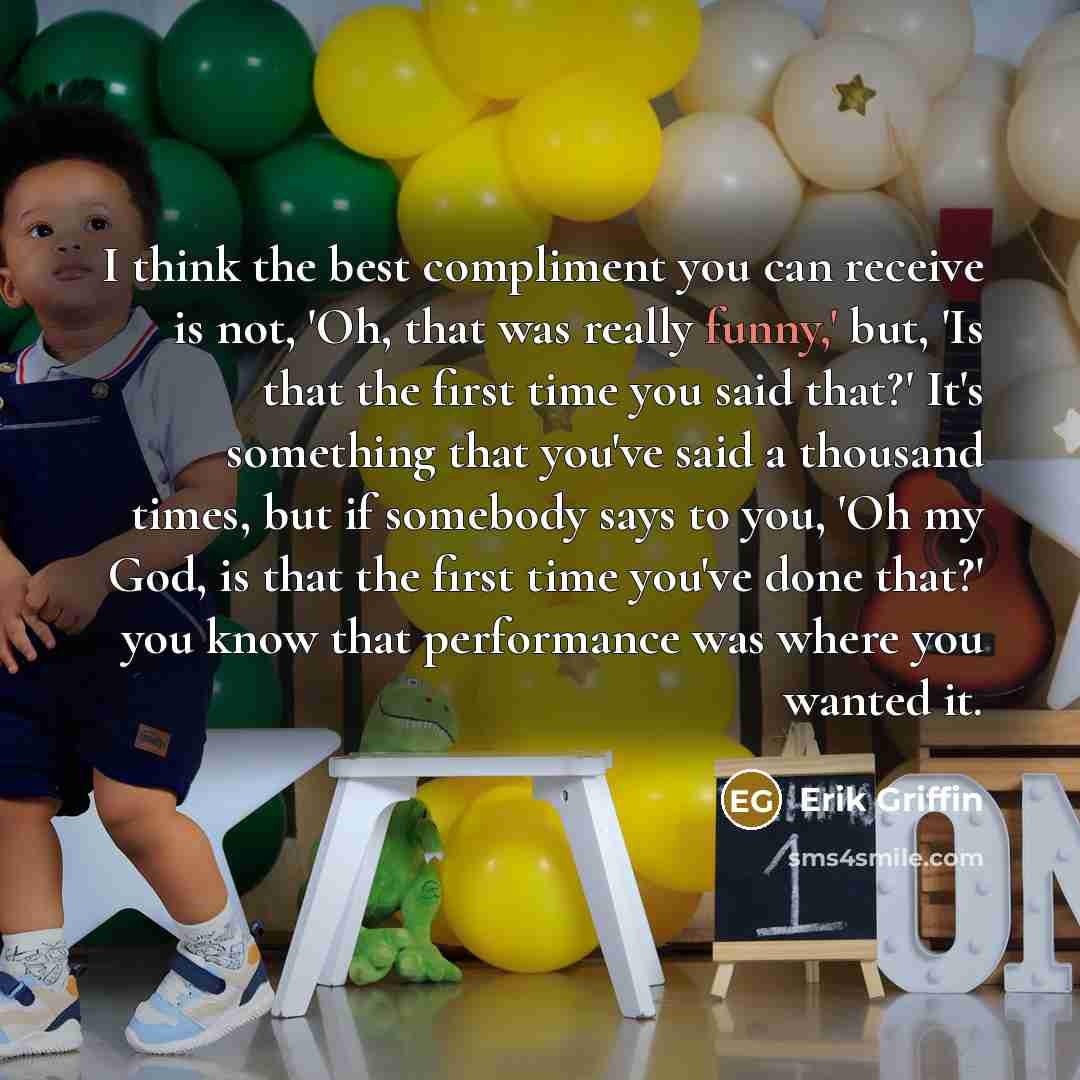 “I think the best compliment you can receive is not,…” quote by Erik Griffin