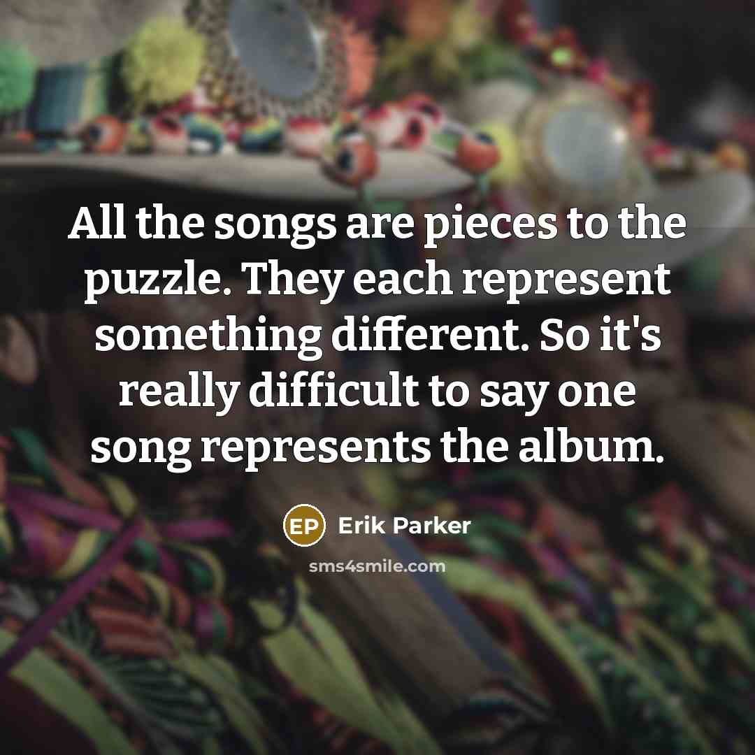 “All the songs are pieces to the puzzle. They each…” quote by Erik Parker